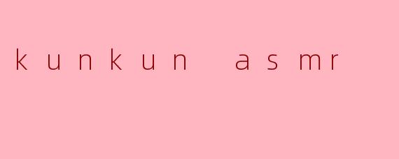 kunkun asmr